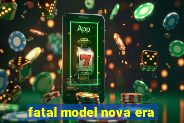 fatal model nova era